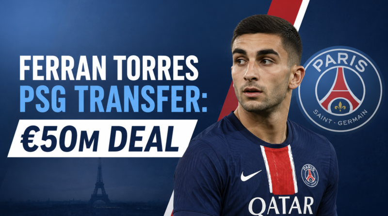 Ferran Torres PSG Transfer: €50m Deal